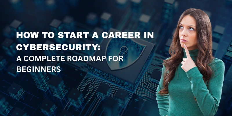 How to Start a Career in Cybersecurity: A Complete Roadmap